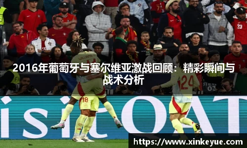 2016年葡萄牙与塞尔维亚激战回顾：精彩瞬间与战术分析