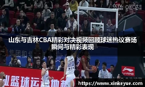 山东与吉林CBA精彩对决视频回顾球迷热议赛场瞬间与精彩表现