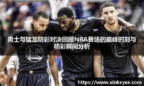 勇士与猛龙精彩对决回顾NBA赛场的巅峰时刻与精彩瞬间分析